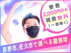 【Acro ~アクロ~グループ】<br />■寮費は1日2000円のみ!<br />■雑費はなんと無料!!(一部除く)<br />■長野市、佐久市で勤務地も選べます!!