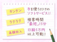カンタン×ラクラク×高収入！！<br /><br />お仕事経験の無い女の子でも、入店間もなくして日給50,000円以上稼いだ実績があります！<br />ある日のお給料9名出勤！平均28,500円！！<br /><br /><br />【カンタン】<br />当店はソフトサービスです！<br />手だけのお仕事なので、未経験の女の子でもマニュアルDVDを20分前後見るだけで直ぐにお仕事を始められます！！<br /><br /><br />【ラクラク】<br />接客時間が最短10分前後～1度の接客時間も短い為、負担も少ないです。<br />30分コースの例ですと　<br />①お客様がお部屋で1人でシャワーとビデオ(DVD)を鑑賞してます(15分)<br />②時間になったら女の子がお部屋に行きハンドサービスをしていただきます(10分前後～)<br />③お客様がシャワーや帰り支度をいたします(5分)<br /><br /><br />【高収入】<br />オプションのお給料だけで、10,000円～20,000円と稼ぐ女の子もおります。<br />さらに指名料！<br />なんと雑費も0円でかかりません！<br />お仕事した分は全額100％のお給料で当日お渡しいたします！<br /><br /><br />