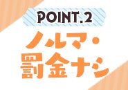 POINT.2　ノルマ・罰金ナシ