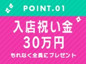 【期間限定】もれなく入店祝い金30万円プレゼント🎁実施中！詳しくはお問い合わせください！