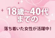 18歳～40代までのオトナ女子大歓迎！ プライベート重視でお好きな時間のみの勤務でOK！