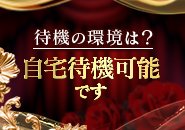 完全個室や自宅等お好きな場所で待機頂けます！