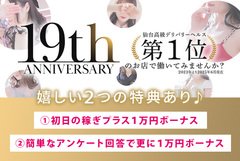 19th anniversary<br /><br />これからお仕事をはじめられる方に朗報です。<br /><br />掲載期間限定特典<br /><br />嬉しい２つの特典を用意いたしました。<br /><br />その１<br />初回の稼ぎとは別途１万円ボーナス支給<br /><br />その２<br />簡単なアンケートに回答でさらに１万円<br /><br />※必ずお渡ししております。<br /><br />出勤日数・出勤時間・写メ日記回数など縛りなし！<br />ぜひこの機会をお見逃しなく！<br /><br />＝＝＝＝＝＝＝＝＝＝<br /><br />短時間で『高収入』を稼いでみませんか？<br /><br />創業19年<br />日々安定した高収入をお約束<br /><br />平均単価1本13000円のお給料<br /><br />～高級店ならではの厚待遇～<br /><br />経験の有無を問わず、<br /><br />働く女性を大募集いたします！<br /><br />ALLキャスト手取り最低60分10000円以上<br /><br /><br />是非お問合せ下さいませ！<br />＝＝＝＝＝＝＝＝＝＝<br /><br />2025年6月をもちまして、<br /><br />おかげさまで当店は19周年を迎えることが出来ました。<br /><br />これもひとえにこれまで携わった沢山の皆様のご愛顧の賜物と感謝申し上げます。<br /><br />まずは面接のみ、もしくは面接後にお好きな時間の長さで<br /><br />一日お試しでのお仕事も可能です。<br /><br />※遠方より出稼ぎ希望の女の子の為の時給保証・日給保証プランもあります。<br /><br />求人動画も更新！<br /><br />随時体験入店可能！面接・見学のみ可能。女の子に人気のお店でお探しの方必見。<br /><br />口コミや先輩ボイスにて、働くキャストの生の感想を聞いてみて下さい。<br /><br />経験者の方はもちろんのこと、未経験の方も安心してお仕事が出来る環境と整えております。<br /><br />稼ぎ、待遇、サポート力など他店との違いを体感して下さい。<br /><br />1日短時間からでもOK！実際にお仕事をするかどうかも面接でお話を聞いてから決めていただいても構いません。<br /><br />事務所以外で面接も可能です。希望日時・場所の指定もご相談ください。<br /><br />どんな質問にも、しっかりとお答えします。<br /><br />一人一人に合わせた勤務体系のご提案もさせて頂いております。<br /><br />ぜひこの機会に！沢山のご応募お待ちしております！