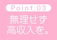主婦・シングルマザーの方、学生さん、OLさん。それぞれの環境・事情をしっかりと伺い、一人ひとり無理なくしっかり稼いで頂けるようにサポートいたします。まずはなんでもご相談ください。解決までしっかりお付き合いいたします！
