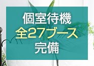 各ブースは座椅子形式なので楽～々。 個別待機ルーム全27ブース完備 、 タバコが苦手な方も安心！完全分煙です。 ＴＶ、Ｗｉ-Ｆｉ、ドライヤー室、化粧室有り。